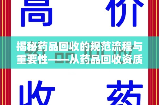全国揭秘药品回收的规范流程与重要性——从药品回收资质查询开始