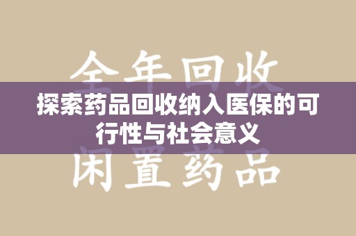 全国探索药品回收纳入医保的可行性与社会意义