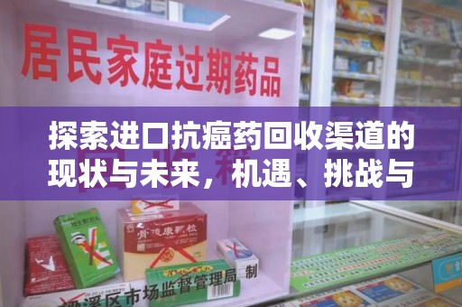 全国探索进口抗癌药回收渠道的现状与未来，机遇、挑战与规范