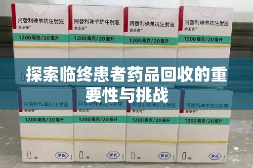 全国探索临终患者药品回收的重要性与挑战