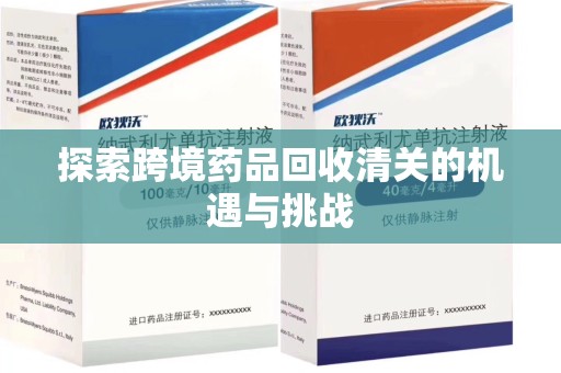 全国探索跨境药品回收清关的机遇与挑战