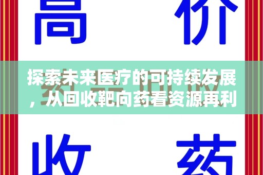 全国探索未来医疗的可持续发展，从回收靶向药看资源再利用的重要性
