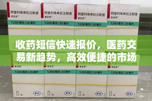 全国收药短信快速报价，医药交易新趋势，高效便捷的市场解决方案