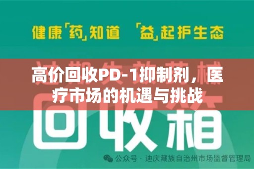 全国高价回收PD-1抑制剂，医疗市场的机遇与挑战
