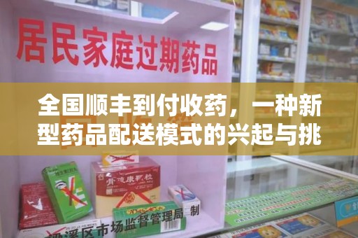 全国顺丰到付收药，一种新型药品配送模式的兴起与挑战