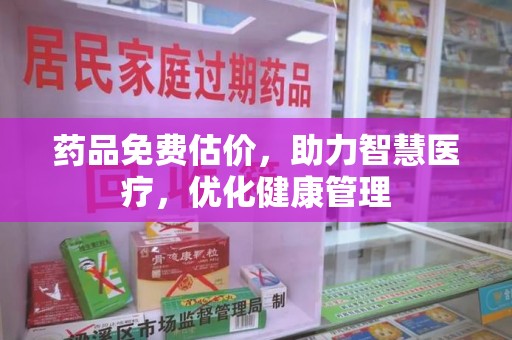 全国药品免费估价，助力智慧医疗，优化健康管理