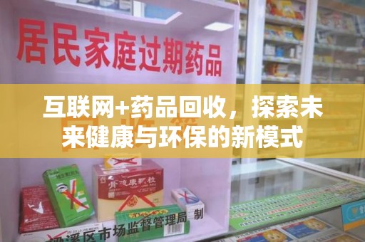 全国互联网+药品回收，探索未来健康与环保的新模式