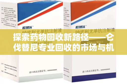 全国探索药物回收新路径——仑伐替尼专业回收的市场与机遇