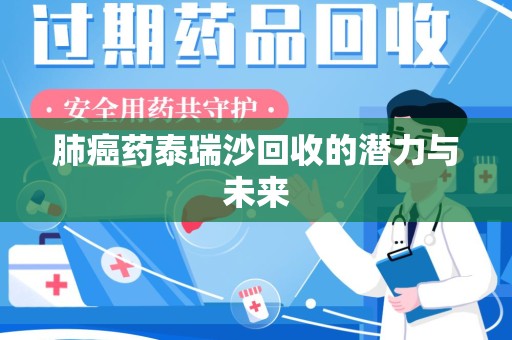 全国肺癌药泰瑞沙回收的潜力与未来