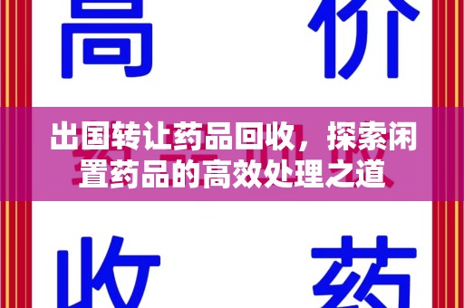全国出国转让药品回收，探索闲置药品的高效处理之道
