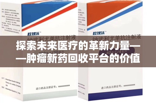 全国探索未来医疗的革新力量——肿瘤新药回收平台的价值与前景