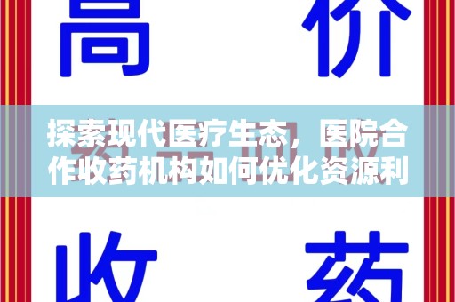 全国探索现代医疗生态，医院合作收药机构如何优化资源利用