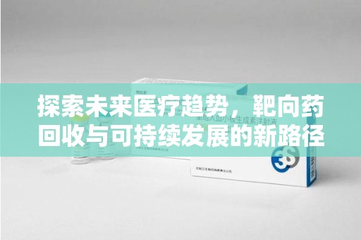 全国探索未来医疗趋势，靶向药回收与可持续发展的新路径