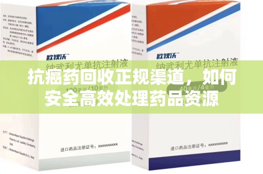 全国抗癌药回收正规渠道，如何安全高效处理药品资源