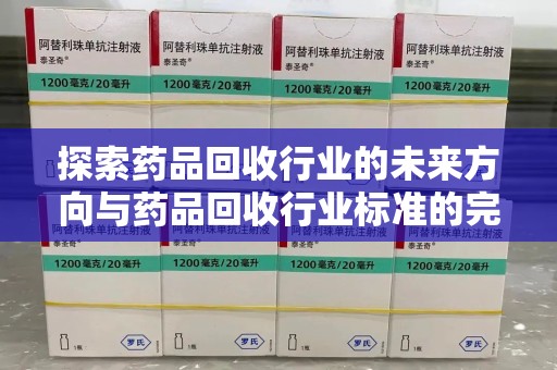 全国探索药品回收行业的未来方向与药品回收行业标准的完善