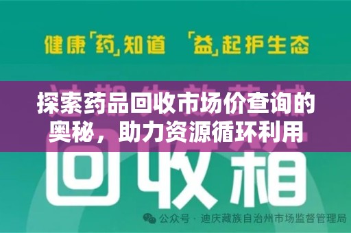 全国探索药品回收市场价查询的奥秘，助力资源循环利用