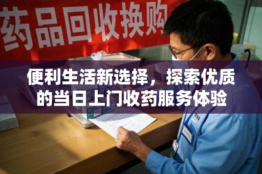 全国便利生活新选择，探索优质的当日上门收药服务体验