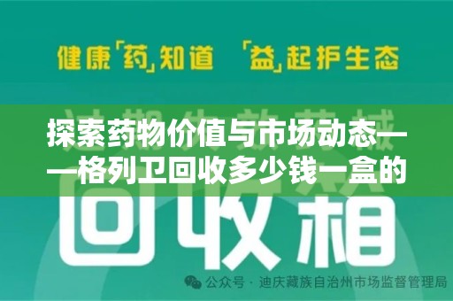 全国探索药物价值与市场动态——格列卫回收多少钱一盒的全面解析
