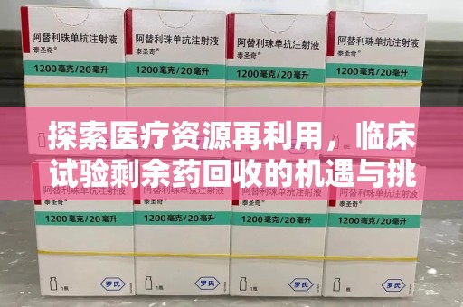 全国探索医疗资源再利用，临床试验剩余药回收的机遇与挑战