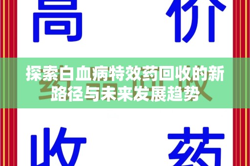 全国探索白血病特效药回收的新路径与未来发展趋势