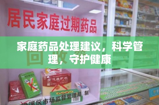 全国家庭药品处理建议，科学管理，守护健康