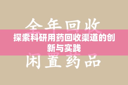 全国探索科研用药回收渠道的创新与实践