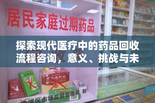 全国探索现代医疗中的药品回收流程咨询，意义、挑战与未来趋势