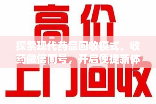 全国探索现代药品回收模式，收药微信同号，开启便捷新体验