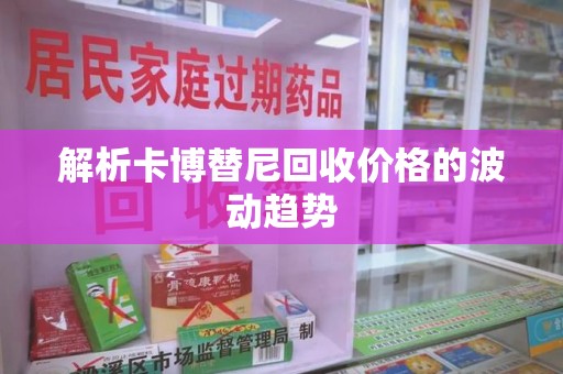 全国解析卡博替尼回收价格的波动趋势