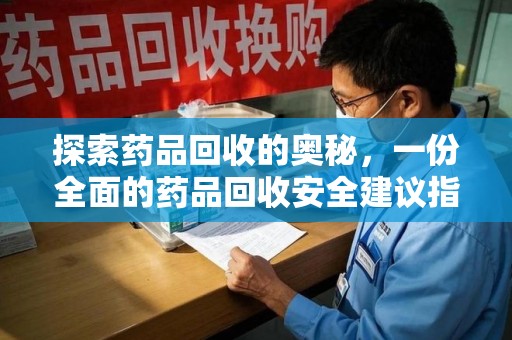 全国探索药品回收的奥秘，一份全面的药品回收安全建议指南