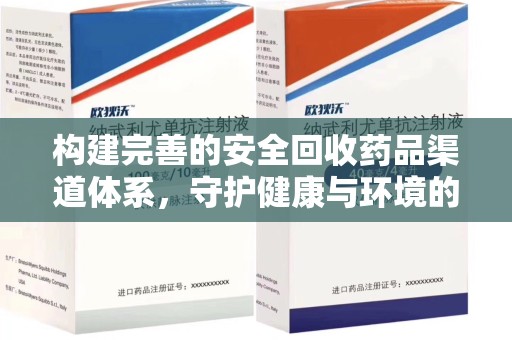全国构建完善的安全回收药品渠道体系，守护健康与环境的未来