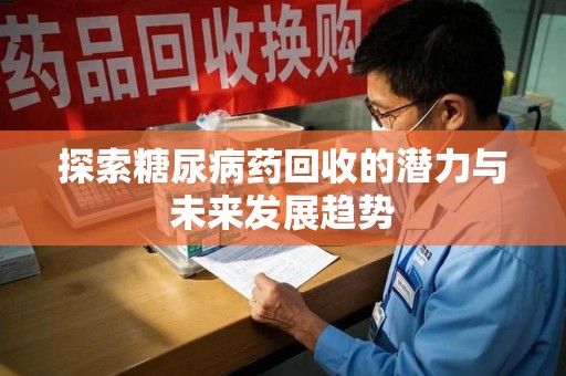 全国探索糖尿病药回收的潜力与未来发展趋势