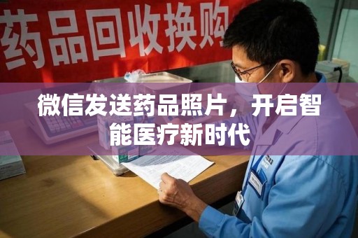 全国微信发送药品照片，开启智能医疗新时代