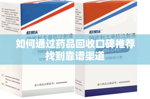 全国如何通过药品回收口碑推荐找到靠谱渠道