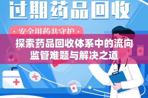 全国探索药品回收体系中的流向监管难题与解决之道