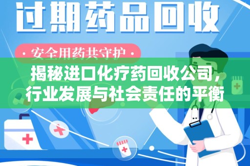 全国揭秘进口化疗药回收公司，行业发展与社会责任的平衡