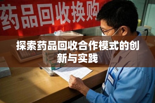 全国探索药品回收合作模式的创新与实践