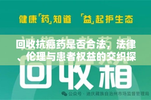 全国回收抗癌药是否合法，法律、伦理与患者权益的交织探讨