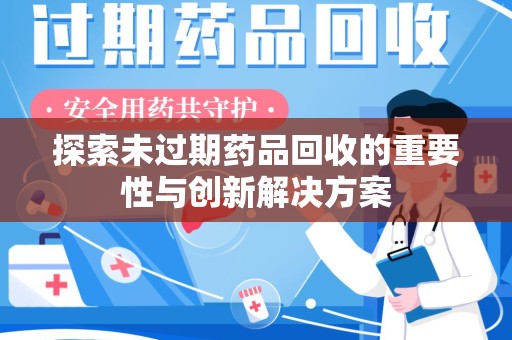 全国探索未过期药品回收的重要性与创新解决方案