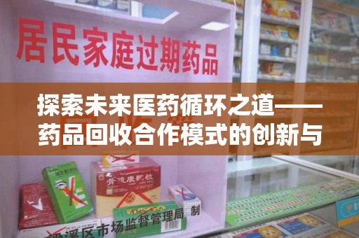 全国探索未来医药循环之道——药品回收合作模式的创新与实践