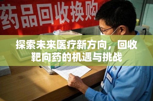 全国探索未来医疗新方向，回收靶向药的机遇与挑战