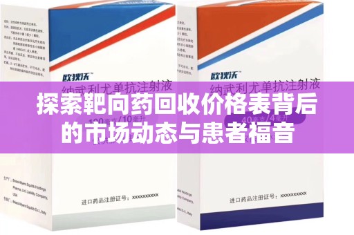 全国探索靶向药回收价格表背后的市场动态与患者福音