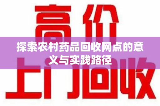全国探索农村药品回收网点的意义与实践路径