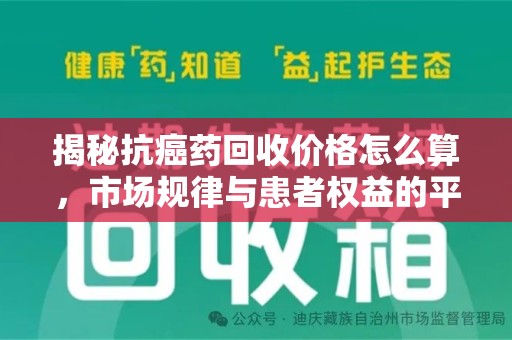 全国揭秘抗癌药回收价格怎么算，市场规律与患者权益的平衡点