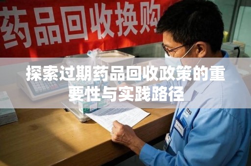 全国探索过期药品回收政策的重要性与实践路径