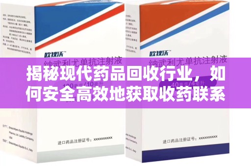 全国揭秘现代药品回收行业，如何安全高效地获取收药联系方式