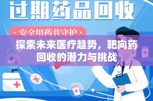全国探索未来医疗趋势，靶向药回收的潜力与挑战