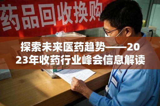 全国探索未来医药趋势——2023年收药行业峰会信息解读