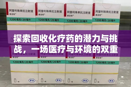全国探索回收化疗药的潜力与挑战，一场医疗与环境的双重博弈