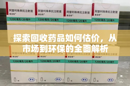 全国探索回收药品如何估价，从市场到环保的全面解析